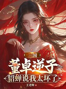 三国：董卓逆子，貂蝉说我太坏了