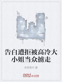 告白遭拒被高冷大小姐当众掳走