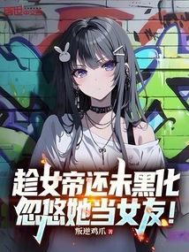 趁女帝还未黑化，忽悠她当女友！