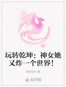 玩转乾坤：神女她又炸一个世界！